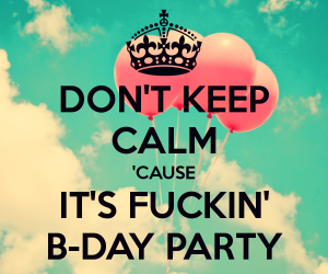 don-t-keep-calm-cause-it-s-fuckin-b-day-party